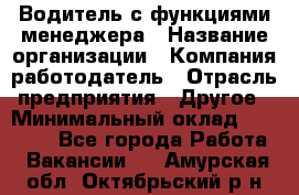 Водитель с функциями менеджера › Название организации ­ Компания-работодатель › Отрасль предприятия ­ Другое › Минимальный оклад ­ 32 000 - Все города Работа » Вакансии   . Амурская обл.,Октябрьский р-н